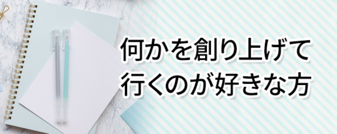 何かを創り上げて行くのが好きな方