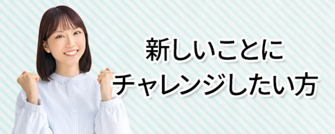新しいことにチャレンジしたい方
